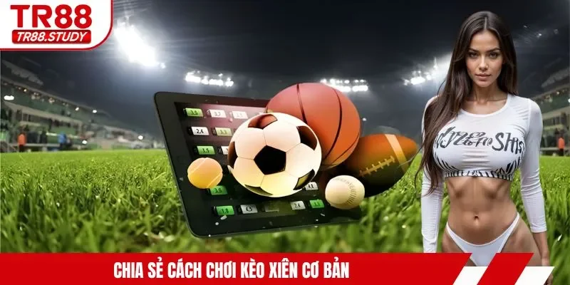 Chia sẻ cách chơi kèo xiên cơ bản