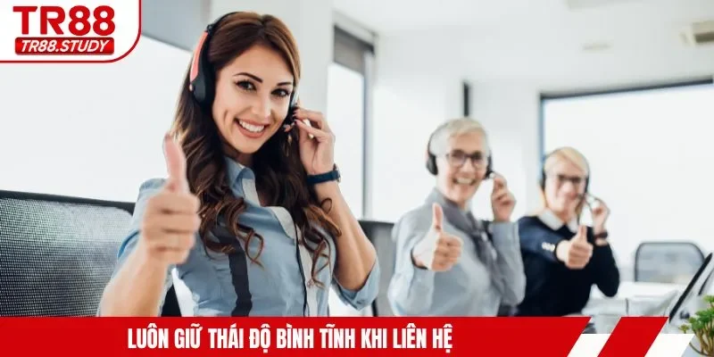 Luôn giữ thái độ bình tĩnh khi liên hệ