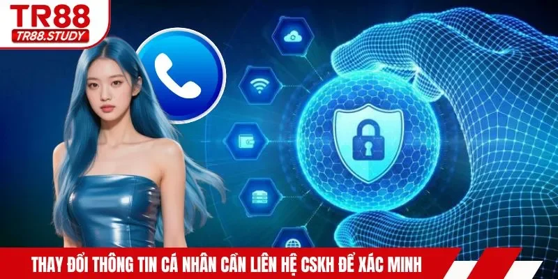 Thay đổi thông tin cá nhân cần liên hệ CSKH để xác minh
