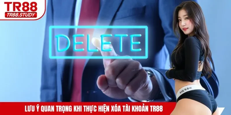 Lưu ý quan trọng khi thực hiện xóa tài khoản TR88