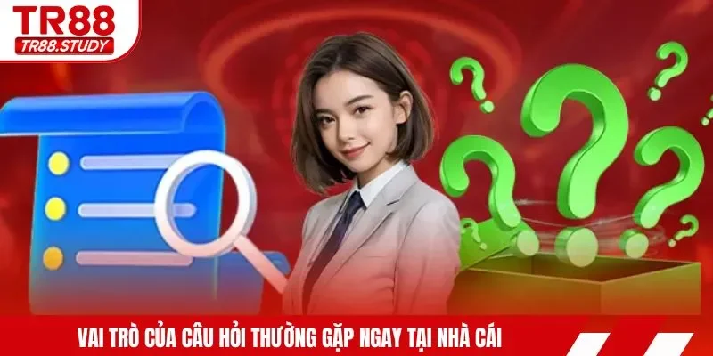 Vai trò của câu hỏi thường gặp ngay tại nhà cái